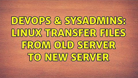DevOps & SysAdmins: Linux transfer files from old server to new server (3 Solutions!!)