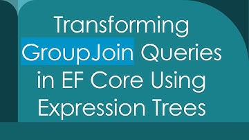 Transforming GroupJoin Queries in EF Core Using Expression Trees