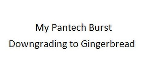 My Pantech Burst:  Downgrading to Gingerbread (from ICS).  How long it takes?  About 10 minutes