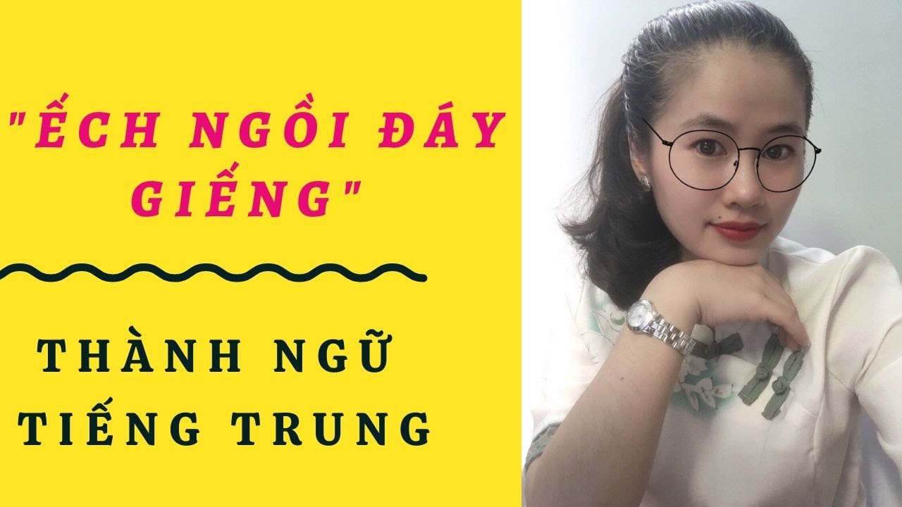 Câu thành ngữ:  Ếch ngồi đáy giếng | Trăm nghe không bằng một thấy | Đàn gảy tai trâu tiếng Trung