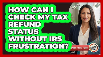 How Can I Check My Tax Refund Status Without IRS Frustration? - Latino Family Filing