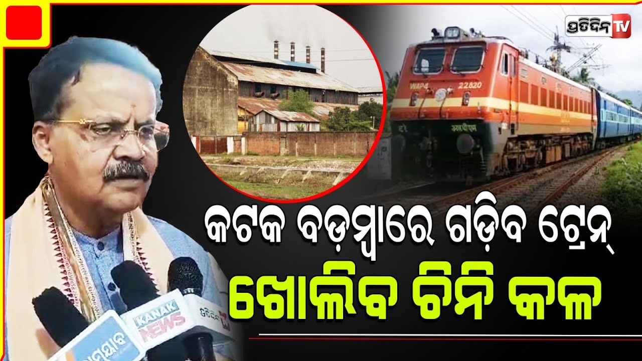 ଏଥର କଟକ ବଡ଼ମ୍ବାରେ ଗଡ଼ିବ ଟ୍ରେନ୍, ଖୋଲିବ ଚିନି କଳ :  MP Bhartruhari Mahtab