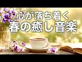 【春の癒しBGM】春を感じて心が落ち着く優しいリラックス音楽、自律神経を整え不安やストレス解消のためのヒーリングミュージック/睡眠用・作業用・勉強用BGM