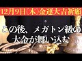 【今回超ヤバい!!】今すぐ絶対に12月9日(木)までに見てください！この後、メガトン級の大金が舞い込む予兆です！【12月9日(木)金運大吉祈願】