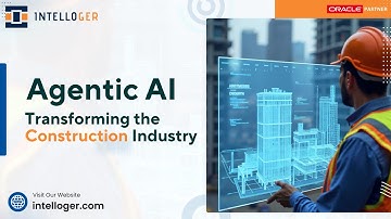 Agentic AI: Revolutionizing Construction with Oracle’s Cloud & AI Solutions | Intelloger