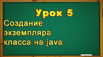 Урок 5  Создание экземпляра класса на java