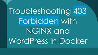 Details Troubleshooting 403 Forbidden with NGINX and WordPress in Docker Update