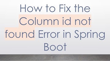 How to Fix the Column id not found Error in Spring Boot