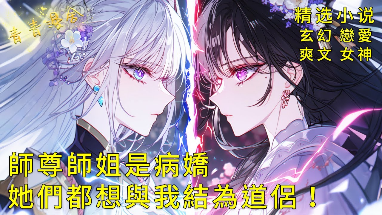 《絕美的師尊師姐是病嬌，她們都想與我結為道侶！》高傲的師姐與清冷的師尊同時愛上了我！姐妹二人開啟了感情修羅場！#甜文 #甜寵 #二次元 #都市 #愛情 #校園 #漫畫小說