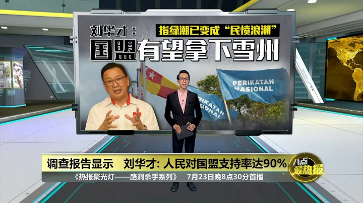 刘华才：国盟可拿下雪州 安华：希盟有望夺5个州 | 八点最热报 23/07/2023 - 天天要闻