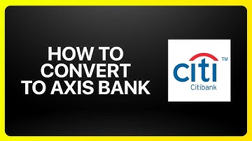 How To Convert Citibank To Axis Bank Tutorial
