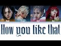 BLACKPINK How You Like That Color Coded Lyrics Eng Rom Han 