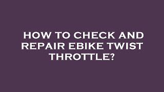 How to check and repair ebike twist throttle?
