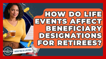 How Do Life Events Affect Beneficiary Designations For Retirees? - Budgeting as a Retiree
