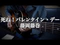 【弾き語り】死ね！バレンタイン・デー / 藤岡藤巻