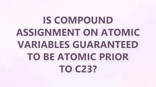 Is compound assignment on atomic variables guaranteed to be atomic prior to C23