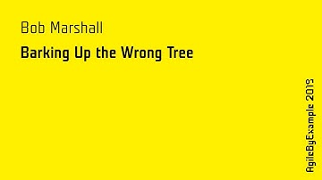 AgileByExample 2019: Bob Marshall - Barking Up the Wrong Tree