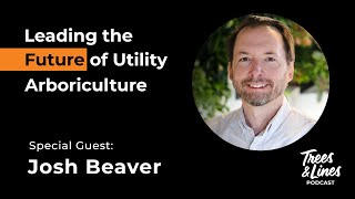 Leading the Future of Utility Arboriculture  w/ Josh Beaver
