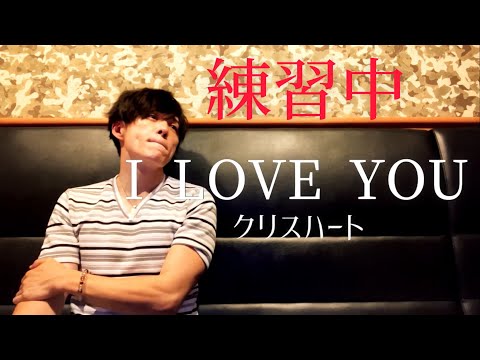 アラフォーおじさんがクリスハートの『I LOVE YOU』を練習してます