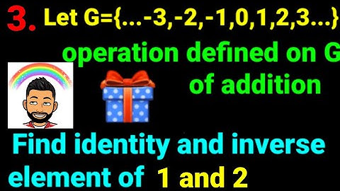 3. Let G={...-3,-2,-1,0,1,2,3...} be operation on G of addition. Find identity & inverse of 1 and 2.