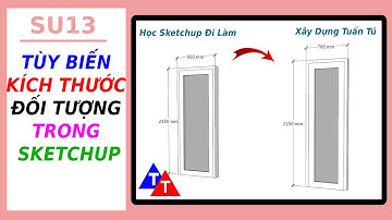 SU13 - TÙY BIẾN KÍCH THƯỚC ĐỐI TƯỢNG TRONG SKETCHUP - Học Sketchup Đi Làm  - Xây Dựng Tuấn Tú