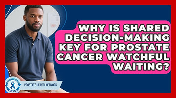 Why Is Shared Decision-making Key For Prostate Cancer Watchful Waiting? - Prostate Health Network