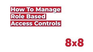 How to Manage Role Based Access Controls in 8x8 Admin Console