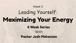 Leading Yourself Series - Week 5 - Maximizing Your Energy