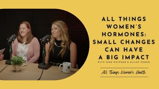 All Things Women's Hormones: small changes can have a big impact.
