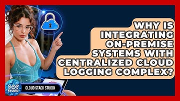 Why Is Integrating On-premise Systems With Centralized Cloud Logging Complex? - Cloud Stack Studio