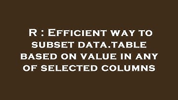 R : Efficient way to subset data.table based on value in any of selected columns