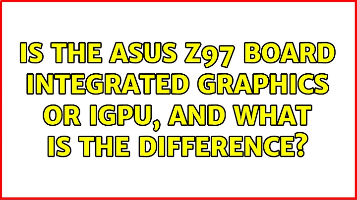 Is the Asus Z97 Board integrated Graphics or iGPU, and what is the difference?