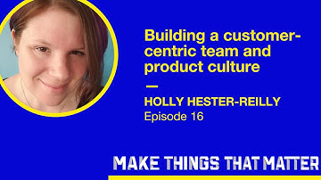 Holly Hester-Reilly: Building a customer-centric team and product culture