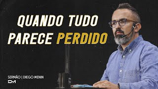 QUANDO TUDO PARECE PERDIDO  #DIEGOMENIN | SERMÃO