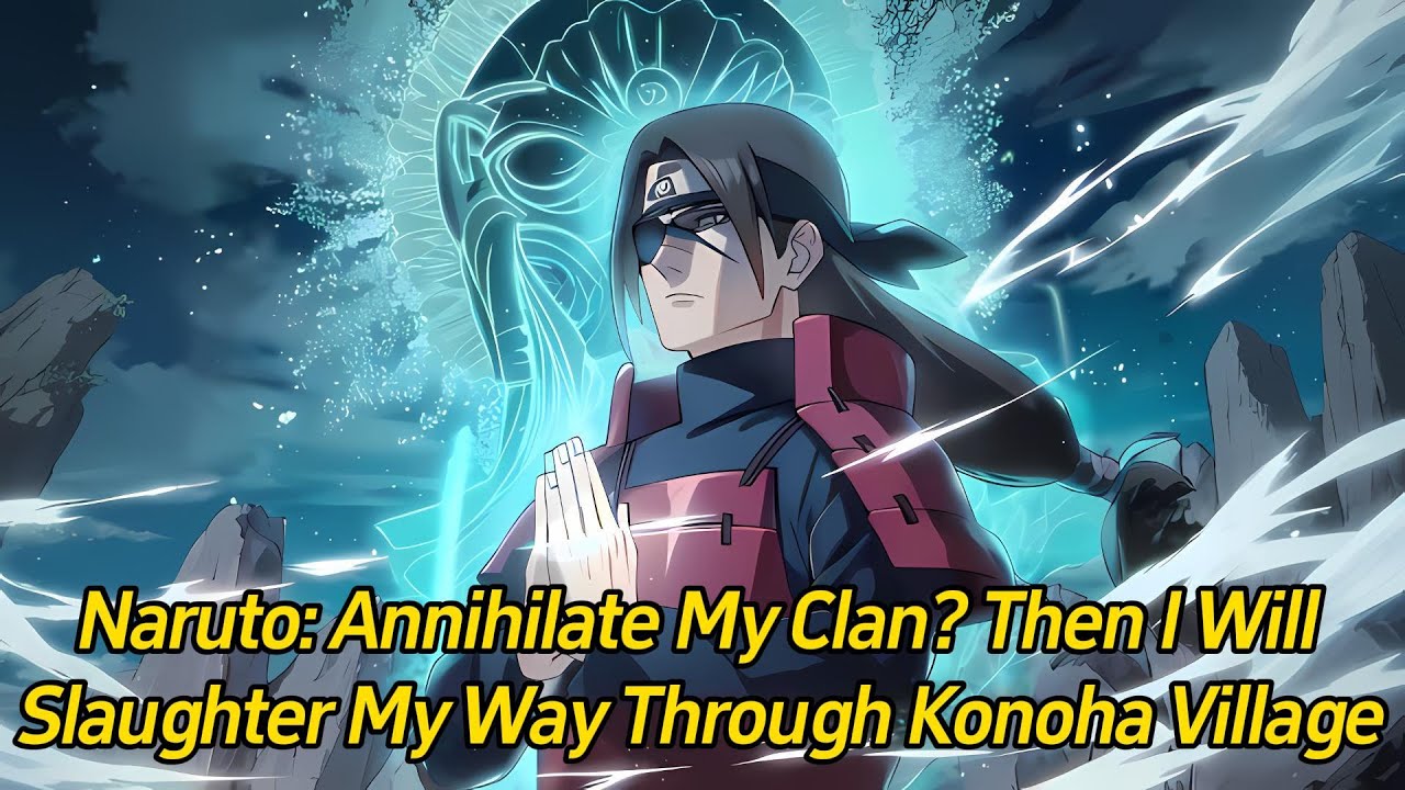 Naruto: Annihilate my clan? Then I'll slaughter my way through Konoha Village!