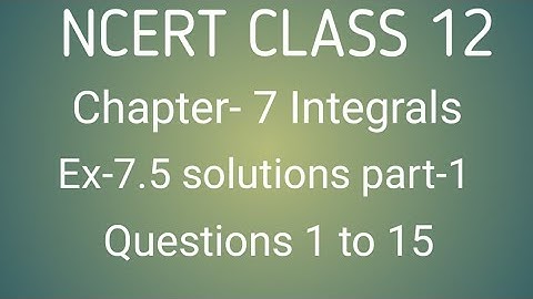 NCERT CLASS 12TH  MATHS CHAPTER- 7 INTEGRALS:EXERCISE - 7.5 SOLUTIONS PART-1 QUESTIONS 1 TO 15