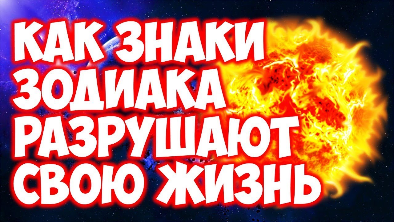 КАК ЗНАКИ ЗОДИАКА РАЗРУШАЮТ СВОЮ ЖИЗНЬ