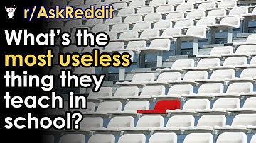 What’s the most useless thing they teach in school?