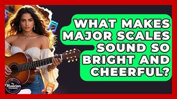 What Makes Major Scales Sound So Bright And Cheerful? - The Musician Encyclopedia