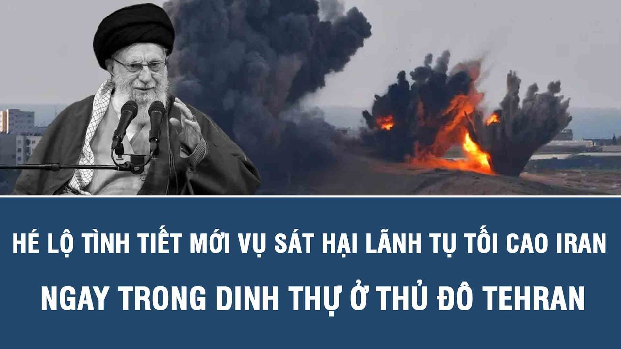 Hé lộ tình tiết mới vụ sát hại Lãnh tụ Tối cao Iran ngay trong dinh thự ở thủ đô Tehran