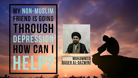 My Non-Muslim friend is going through Depression. How can I help? - Sayed Mohammed Baqer Al-Qazwini