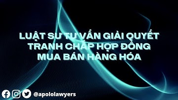 Luật sư tư vấn giải quyết tranh chấp hợp đồng mua bán hàng hóa | Apolo Lawyers | Công ty Luật TP.HCM