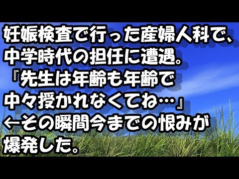 妊娠検査で行った産婦人科で、中学時代の担任に遭遇。『先生は年齢も年齢で中々授かれなくてね…』←その瞬間今までの恨みが爆発した