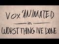 Vox Animated - Worst thing I've Done