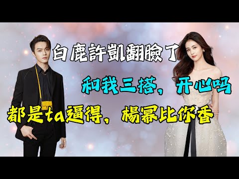 許凱白鹿即將三搭，許凱直言都是被人逼？網友：這又是什麽驚天内幕？#許凱#白鹿#楊冪