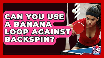 Can You Use A Banana Loop Against Backspin? - Ping Pong Prodigy