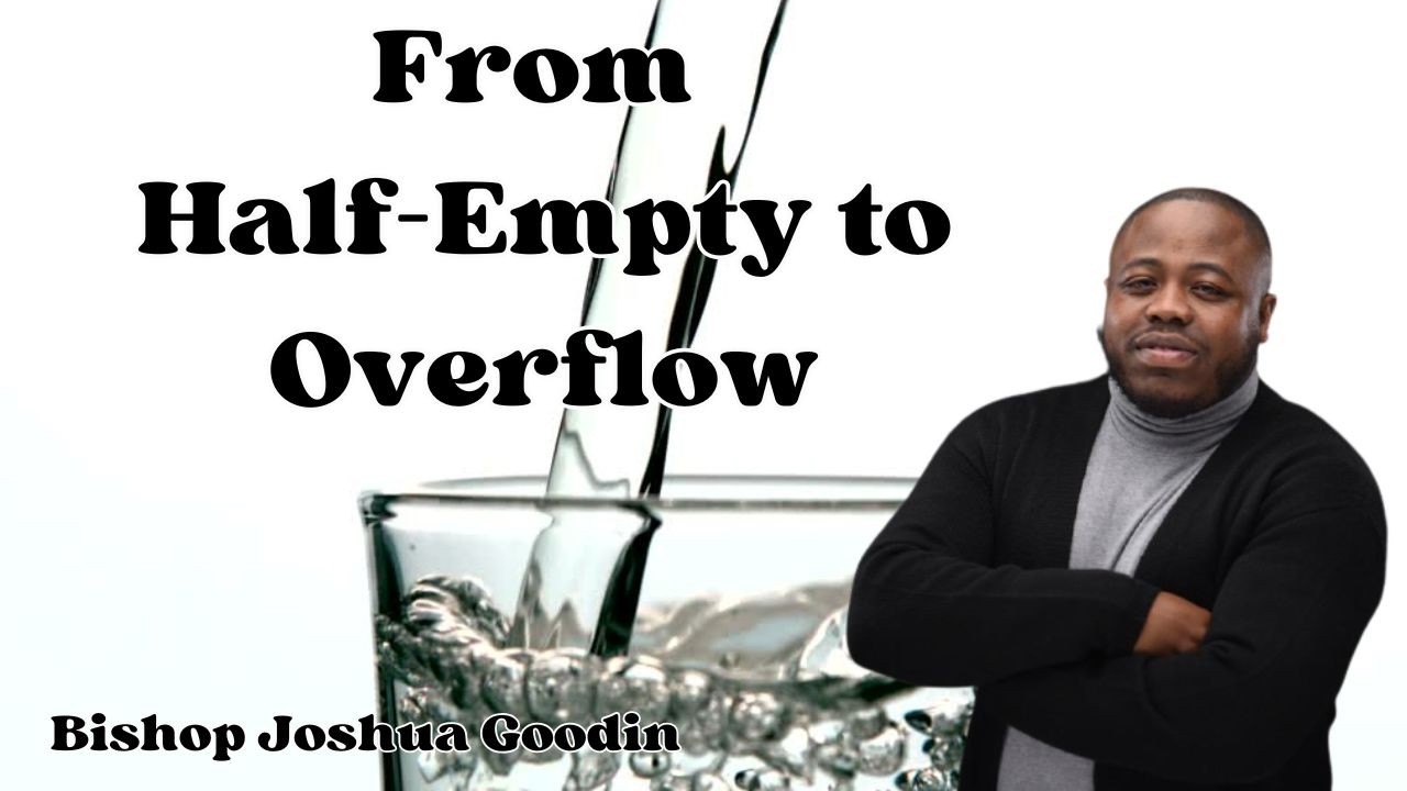 From Half-Empty to Overflow Bishop Joshua Goodin