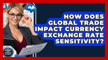 How Does Global Trade Impact Currency Exchange Rate Sensitivity? - Stock and Options Playbook
