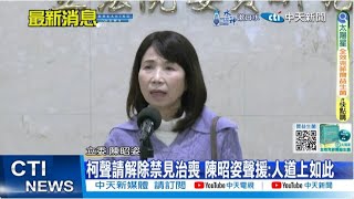 每日必看】柯聲請解除禁見治喪陳昭姿聲援:人道上如此|柯文哲聲請解除禁 ...
