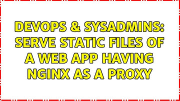 DevOps & SysAdmins: serve static files of a web app having nginx as a proxy (2 Solutions!!)